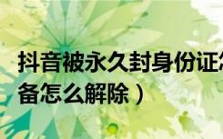 抖音被永久封身份证怎么解除（苹果抖音封设备怎么解除）