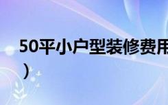 50平小户型装修费用（50平小户型怎么装修）