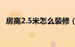 房高2.5米怎么装修（房高2.5米怎么装修）