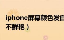 iphone屏幕颜色发白发黄（iphone屏幕发白不鲜艳）