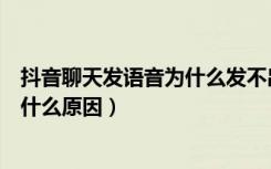 抖音聊天发语音为什么发不出去（抖音聊天语音发不出去是什么原因）