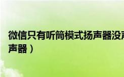 微信只有听筒模式扬声器没声音（微信怎么关闭听筒,打开扬声器）