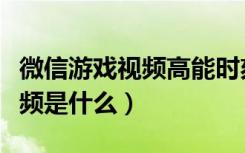 微信游戏视频高能时刻怎么生成（微信时刻视频是什么）