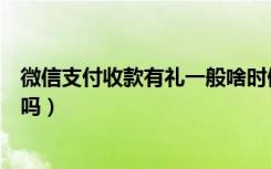 微信支付收款有礼一般啥时候补货（微信支付收款有礼安全吗）