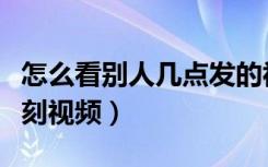 怎么看别人几点发的视频（怎么看朋友发的时刻视频）