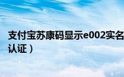 支付宝苏康码显示e002实名认证（支付宝苏康码显示未实名认证）