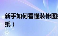 新手如何看懂装修图纸（新手如何看懂装修图纸）