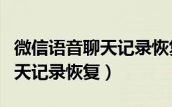 微信语音聊天记录恢复要收费吗（微信语音聊天记录恢复）