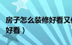 房子怎么装修好看又便宜实用（房子怎么装修好看）