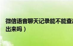 微信语音聊天记录能不能查出来（微信语音聊天记录可以查出来吗）