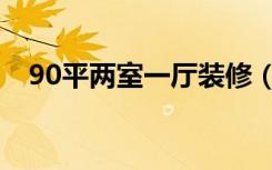 90平两室一厅装修（90平房子怎么装修）