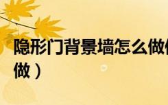 隐形门背景墙怎么做便宜（背景墙隐形门怎么做）