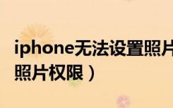 iphone无法设置照片权限（iphone无法设置照片权限）