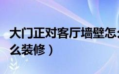 大门正对客厅墙壁怎么装修（大门正对客厅怎么装修）