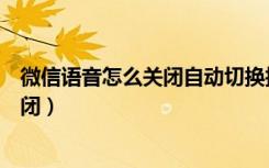 微信语音怎么关闭自动切换扬声器（微信语音老是扬声器关闭）