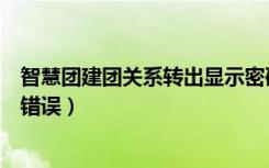 智慧团建团关系转出显示密码错误（智慧团建一直提示密码错误）