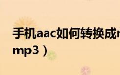 手机aac如何转换成mp3（怎么把aac转换成mp3）