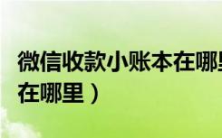 微信收款小账本在哪里查看（微信收款小账本在哪里）