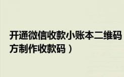 开通微信收款小账本二维码（微信收款小账本没找到申请官方制作收款码）