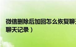 微信删除后加回怎么恢复聊天记录（微信记录删了怎么恢复聊天记录）