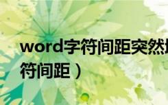 word字符间距突然增大怎么回事（word字符间距）