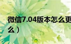 微信7.04版本怎么更新（微信6.6.7更新了什么）