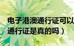 电子港澳通行证可以用吗（E证通可以当港澳通行证是真的吗）