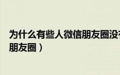 为什么有些人微信朋友圈没有显示（有些人的微信怎么没有朋友圈）