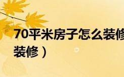 70平米房子怎么装修设计（70平米房子怎么装修）