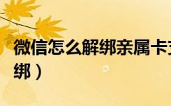 微信怎么解绑亲属卡支付（微信亲属卡如何解绑）