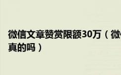 微信文章赞赏限额30万（微信原创文章被转载也能收赞赏是真的吗）