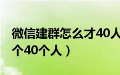 微信建群怎么才40人（2018微信怎么建群超个40个人）