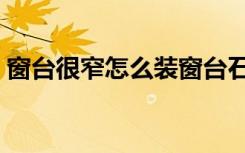 窗台很窄怎么装窗台石（窗台很窄怎么装修）