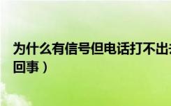 为什么有信号但电话打不出去（有信号电话打不出去是怎么回事）