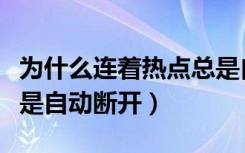 为什么连着热点总是自动断开（为什么热点老是自动断开）