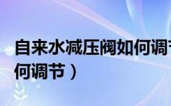 自来水减压阀如何调节视频（自来水减压阀如何调节）