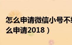 怎么申请微信小号不绑定手机号（微信小号怎么申请2018）