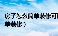 房子怎么简单装修可以直接入住（房子怎么简单装修）