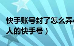 快手账号封了怎么弄小号（怎么能偷偷登录别人的快手号）