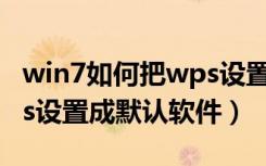 win7如何把wps设置成默认软件（怎么将wps设置成默认软件）