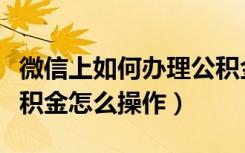 微信上如何办理公积金提取（微信预约提取公积金怎么操作）