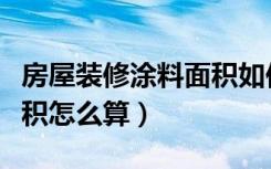 房屋装修涂料面积如何计算（房屋装修涂料面积怎么算）