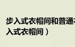 步入式衣帽间和普通衣帽间的区别（什么是步入式衣帽间）