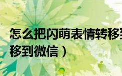 怎么把闪萌表情转移到微信（怎么把闪萌表情移到微信）