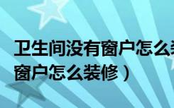 卫生间没有窗户怎么装修效果图（卫生间没有窗户怎么装修）