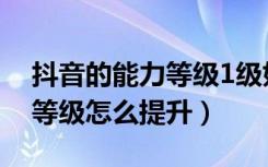 抖音的能力等级1级如何升为2级（抖音荣誉等级怎么提升）