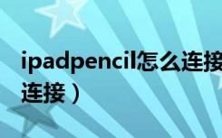 ipadpencil怎么连接使用（ipad pencil怎么连接）