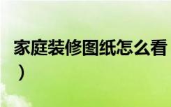 家庭装修图纸怎么看（家里的装修图纸怎么看）