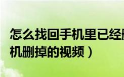 怎么找回手机里已经删掉的视频（怎么找回手机删掉的视频）