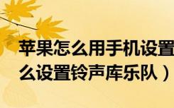 苹果怎么用手机设置铃声库乐队（iphone怎么设置铃声库乐队）